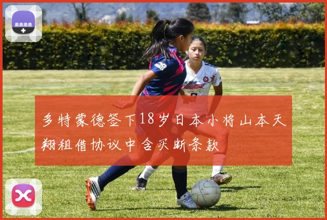 多特蒙德签下18岁日本小将山本天翔租借协议中含买断条款