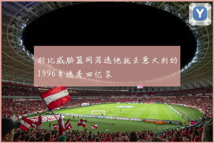 科比威胁篮网若选他就去意大利的1996年选秀回忆录