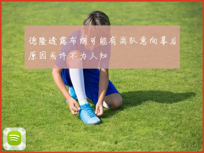 德隆透露布朗可能有离队意向幕后原因或许不为人知