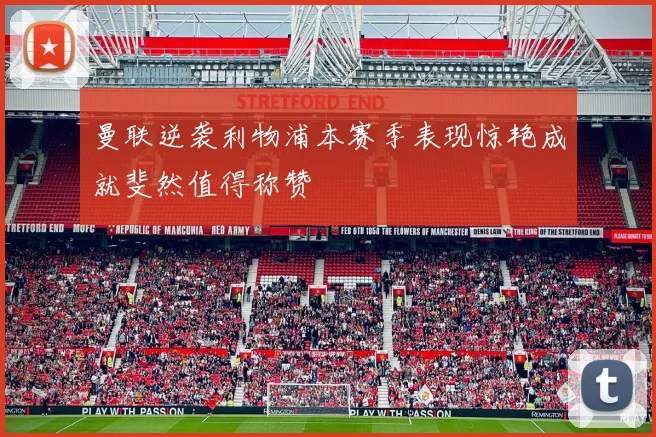 曼联逆袭利物浦本赛季表现惊艳成就斐然值得称赞