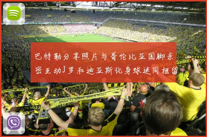 巴特勒分享照片与哥伦比亚国脚亲密互动J罗和迪亚斯化身球迷同框留念